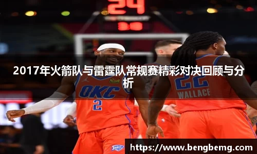 2017年火箭队与雷霆队常规赛精彩对决回顾与分析