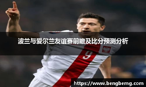 波兰与爱尔兰友谊赛前瞻及比分预测分析